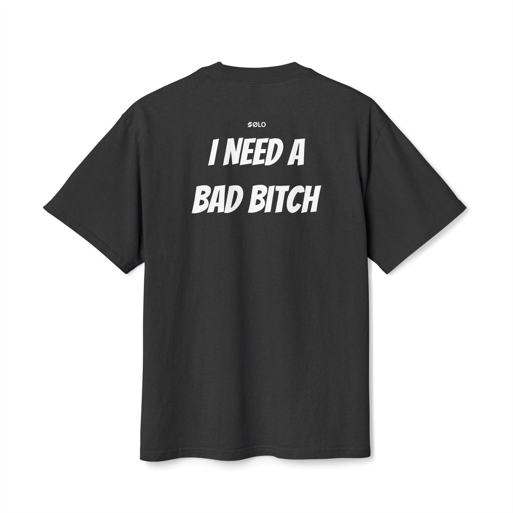 I need a bad B**** —  Graphic Shirt