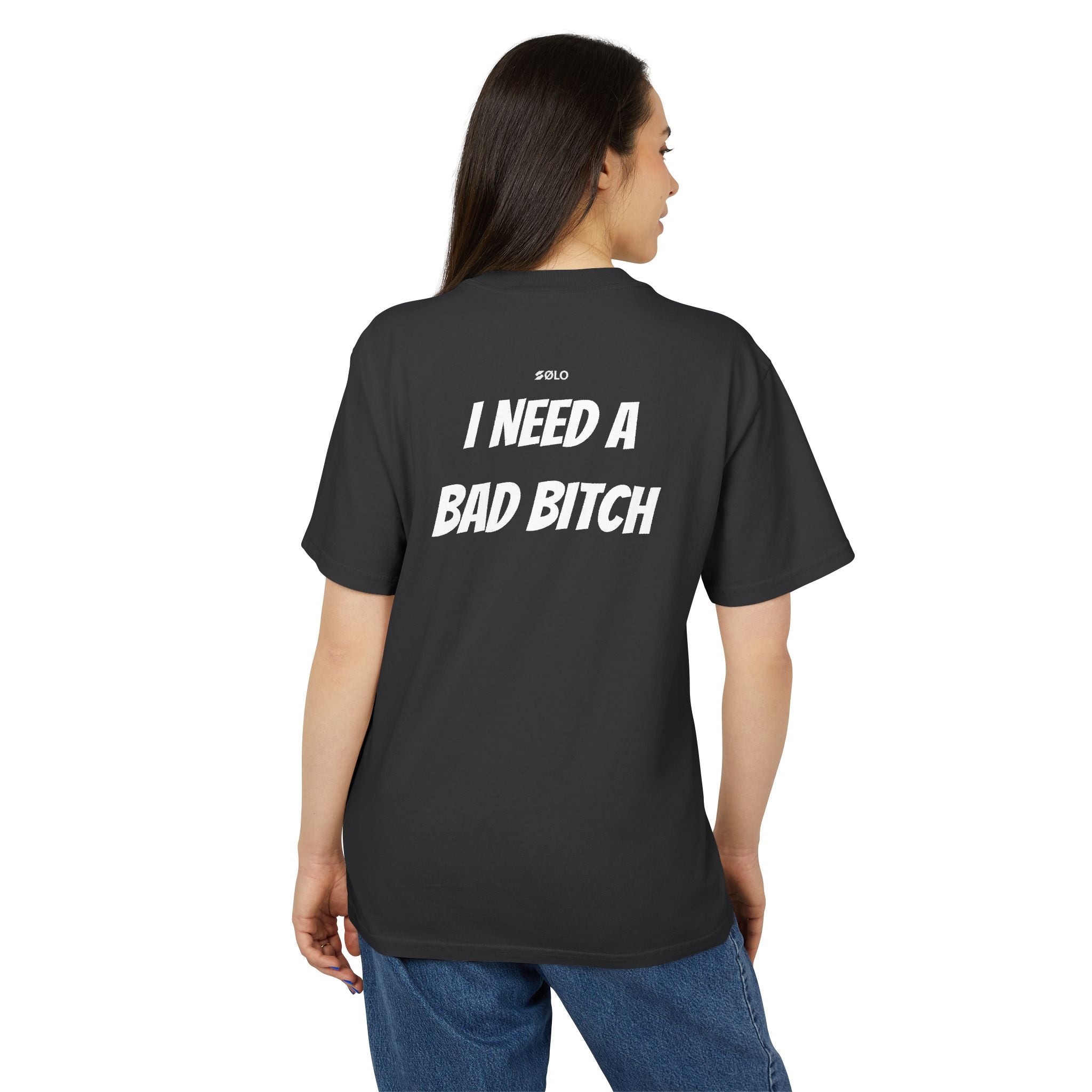 I need a bad B**** —  Graphic Shirt
